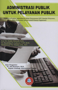 Administrasi Publik untuk pelayanan Publik (Konsep dan Praktik Administrasi dalam Penyususnan SOP, Standar Pelayanan, Etika Pelayanan, Inovasi, untuk Kinerja Organisasi