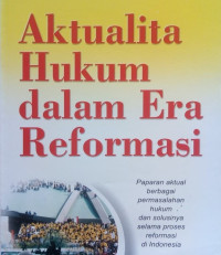 Aktualita hukum dalam era reformasi: Paparan aktual berbagai permasalahan hukum dan solusinya selama proses reformasi di Indonesia