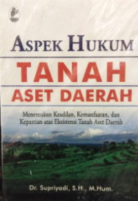 Aspek Hukum Tanah Aset Daerah: Menemukan Keadilan. Kemanfaatan. dan Kepastian Atas Eksistensi Tanah Aset Daerah