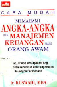 Cara mudah memahami angka-angka dan manajemen keuangan bagi orang awam : mudah. praktis. dan aplikatif bagi pengambilan keputusan dan pengelolaan keuangan perusahaan