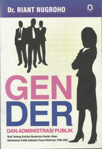 Gender Dan Administrasi Publik: Studi Tentang Kualitas Kesetaraan Gender Dalam Administrasi Publik Indonesia Pasca Reformasi 1998-2002