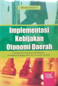 Implementasi Kebijakan Otonomi Daerah : Analisis Kewenangan, Kelembagaan, Manajemen Kepegawaian & Peraturan Daerah)