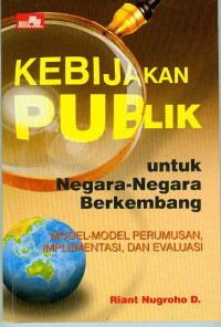 Kebijakan publik untuk negara-negara berkembang : model-model perumusan. implementasi dan evaluasi