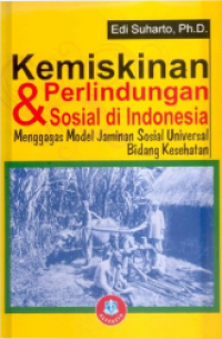 Kemiskinan Dan Perlindungan Sosial Di Indonesia : Menggagas Model Jaminan Sosial Universal Bidang Kesehatan