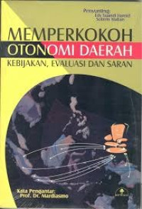 Memperkokoh otonomi daerah : kebijakan. evaluasi. dan saran