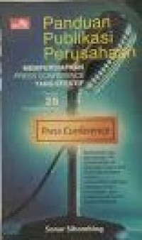 Panduan publikasi perusahaan : mempersiapkan Press Conference yang efektif mengikuti 25 pedoman penting
