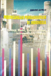Perencanaan Pembangunan Di Indonesia : Konsep. Model. Kebijaksanaan. Instrumen Serta Strategi