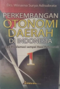 Perkembangan otonomi daerah di Indonesia : sejak proklamasi sampai awal reformasi