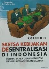 Sketsa kebijakan desentralisasi di Indonesia: Format masa depan otonomi menuju kemandirian daerah